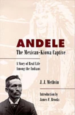 Andele, the Mexican-Kiowa Captive: A Story of Real Life Among the Indians - J. J Methvin - cover