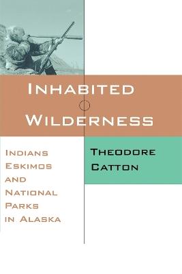 Inhabited Wilderness: Indians, Eskimos, and National Parks in Alaska - Theodore Catton - cover