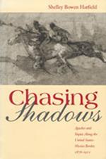 Chasing Shadows: Apaches and Yaquis Along the United States-Mexico Border, 1876-1911