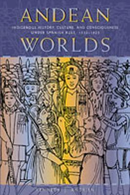 Andean Worlds: Indigenous History, Culture and Consciousness Under Spanish Rule, 1532-1825 - Kenneth J. Andrien - cover