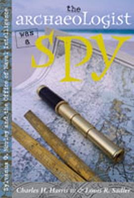 The Archaeologist Was a Spy: Sylvanus G. Morley and the Office of Naval Intelligence - Charles H. Harris,Louis R. Sadler - cover