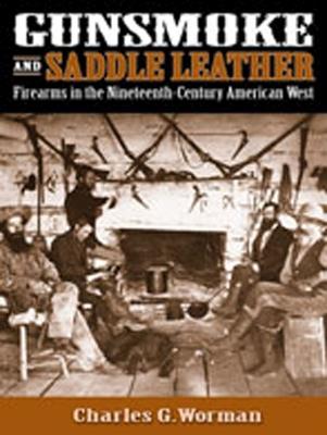 Gunsmoke and Saddle Leather: Firearms in the Nineteenth Century American West - Charles G. Worman - cover