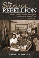 Sausage Rebellion: Public Health, Private Enterprise, and Meat in Mexico City, 1890-1917