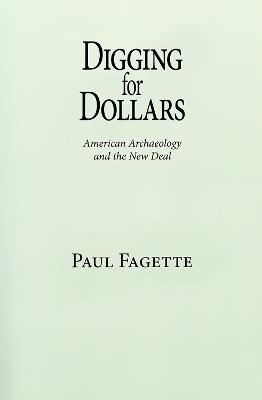 Digging for Dollars: American Archaeology and the New Deal - Paul Fagette - cover