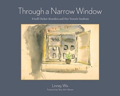 Through a Narrow Window: Friedl Dicker-Brandeis and Her Terezin Students - Linney Wix - cover