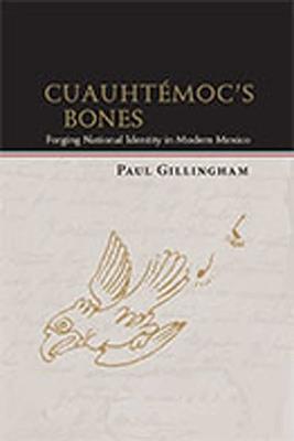 Cuauhtemoc's Bones: Forging National Identity in Modern Mexico - Paul Gillingham - cover
