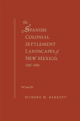 The Spanish Colonial Settlement Landscapes of New Mexico, 1598-1680 - Elinore M. Barrett - cover