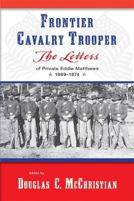 Frontier Cavalry Trooper: The Letters of Private Eddie Matthews, 1869â€“1874 - cover