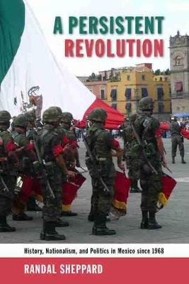 A Persistent Revolution: History, Nationalism, and Politics in Mexico Since 1968 - Randal Sheppard - cover