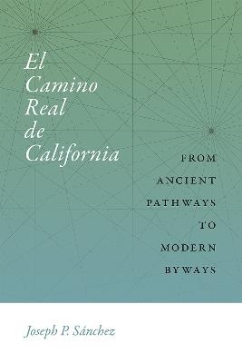 El Camino Real de California: From Ancient Pathways to Modern Byways - Joseph P. Sánchez - cover