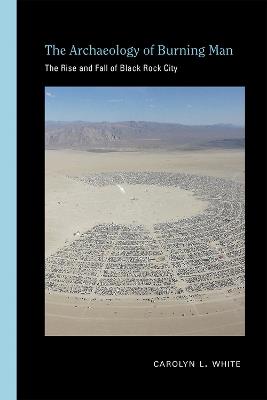 The Archaeology of Burning Man: The Rise and Fall of Black Rock City - Carolyn L. White - cover