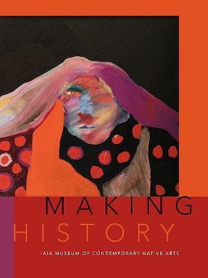 Making History: The IAIA Museum of Contemporary Native Arts - Institute of American Indian Arts - cover