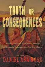 Truth or Consequences: Improbable Adventures, a Near-Death Experience, and Unexpected Redemption in the New Mexico Desert