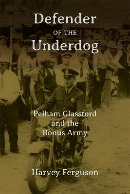 Defender of the Underdog: Pelham Glassford and the Bonus Army - Harvey Ferguson - cover