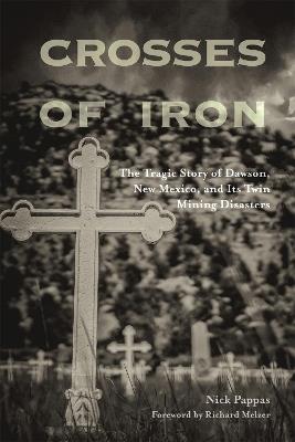 Crosses of Iron: The Tragic Story of Dawson, New Mexico, and Its Twin Mining Disasters - Nick Pappas,Richard Melzer - cover