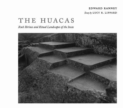 The Huacas: Rock Shrines and Ritual Landscapes of the Incas - Edward R. Ranney,Lucy R. Lippard - cover