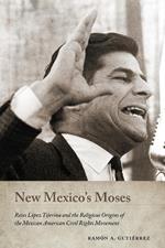 New Mexico's Moses: Reies López Tijerina and the Religious Origins of the Mexican American Civil Rights Movement