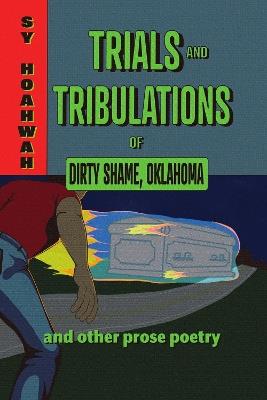 Trials and Tribulations of Dirty Shame, Oklahoma: And Other Prose Poems - Sy Hoahwah - cover