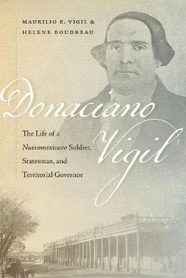 Donaciano Vigil: The Life of a Nuevomexicano Soldier, Statesman, and Territorial Governor - Maurilio E. Vigil,Helene Boudreau - cover