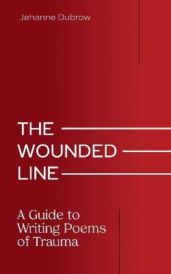 The Wounded Line: A Guide to Writing Poems of Trauma - Jehanne Dubrow - cover