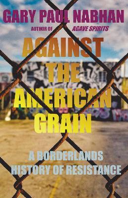 Against the American Grain: A Borderlands History of Resistance - Gary Paul Nabhan - cover