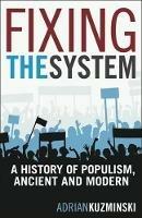 Fixing the System: A History of Populism, Ancient and Modern - Adrian Kuzminski - cover