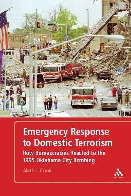 Emergency Response to Domestic Terrorism: How Bureaucracies Reacted to the 1995 Oklahoma City Bombing - Alethia Cook - cover