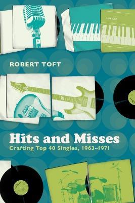 Hits and Misses: Crafting Top 40 Singles, 1963-1971 - Robert Toft - cover