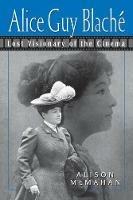 Alice Guy Blaché: Lost Visionary of the Cinema - Alison McMahan - cover