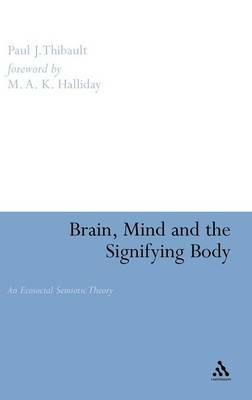 Brain, Mind and the Signifying Body: An Ecosocial Semiotic Theory - Paul Thibault - cover