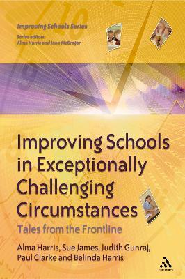 Improving Schools in Exceptionally Challenging Circumstances: Tales from the Frontline - Alma Harris,Paul Clarke,Judith Gunraj - cover
