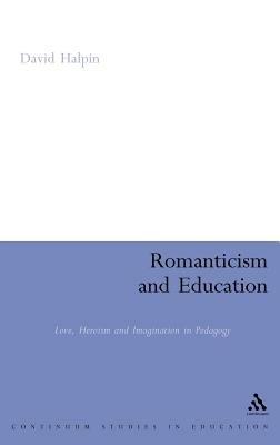 Romanticism and Education: Love, Heroism and Imagination in Pedagogy - David Halpin - cover