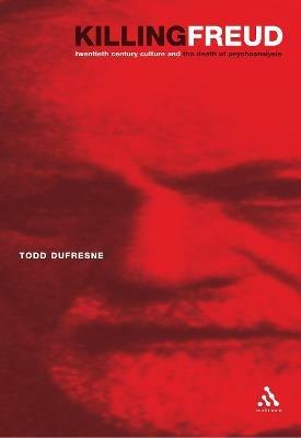Killing Freud: 20th Century Culture and the Death of Psychoanalysis - Todd Dufresne - cover