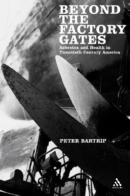 Beyond the Factory Gates: Asbestos and Health in Twentieth Century America - Peter Bartrip - cover