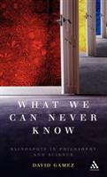 What We Can Never Know: Blindspots in Philosophy and Science - David Gamez - cover