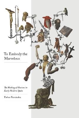 To Embody the Marvellous: The Making of Illusions in Early Modern Spain - Esther Fernández - cover