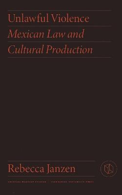 Unlawful Violence: Mexican Law and Cultural Production - Rebecca Janzen - cover