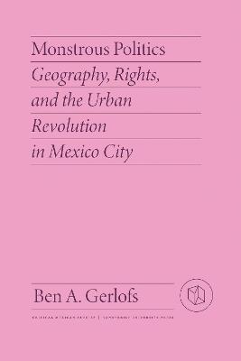Monstrous Politics: Geography, Rights, and the Urban Revolution in Mexico City - Ben Gerlofs - cover
