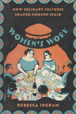 Women's Work: How Culinary Cultures Shaped Modern Spain - Rebecca Ingram - cover