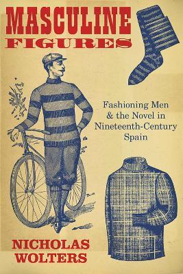 Masculine Figures: Fashioning Men & the Novel in Nineteenth-Century Spain - Nicholas Wolters - cover