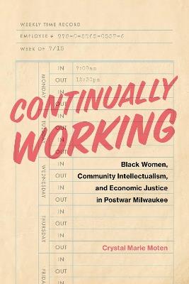 Continually Working: Black Women, Community Intellectualism, and  Economic Justice in Postwar Milwaukee - Crystal Marie Moten - cover