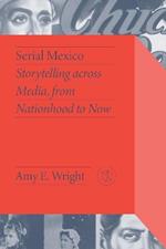 Serial Mexico: Storytelling Across Media, From Nationhood to Now