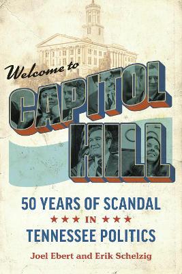 Welcome to Capitol Hill: Fifty Years of Scandal in Tennessee Politics - Joel Ebert,Erik Schelzig,Bill Haslam - cover