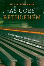 As Goes Bethlehem: Steelworkers and the Restructuring of an Industrial Working Class
