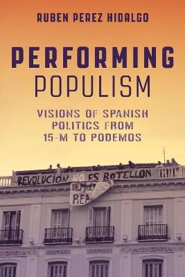 Performing Populism: Visions of Spanish Politics from 15-M to Podemos - Rubén Pérez-Hidalgo - cover