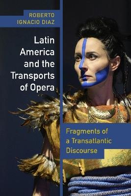 Latin America and the Transports of Opera: Fragments of a Transatlantic Discourse - Roberto Ignacio Díaz - cover
