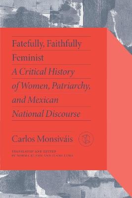 Fatefully, Faithfully Feminist: A Critical History of Women, Patriarchy and Mexican National Discourse - Carlos Monsiváis,Marta Lamas - cover