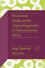 Biocosmism: Vitality and the Utopian Imagination in Postrevolutionary Mexico