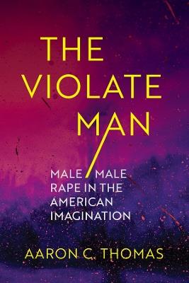 The Violate Man: Male/Male Rape in the American Imagination - Aaron C. Thomas - cover