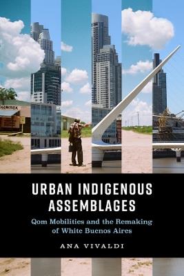 Urban Indigenous Assemblages: Qom Mobilities and the Remaking of White Buenos Aires - Ana Vivaldi - cover